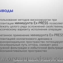 Трубилин А.В., Каира Н.А. Применение вискохирургии в процессе имплантации минишунта. Кафедра офтальмологии ФГБОУ ИПК ДПО ФМБА России, г. Москва. Научно-практическая конференция «Новые технологии в офтальмологии», 20-21 апреля 2012 г., г. Казань, Республика Татарстан, Россия. Секция молодых ученых. Viscosurgery: Mini Glaucoma Shunt Implantation. Trubilin A.V., Kaira N.A.