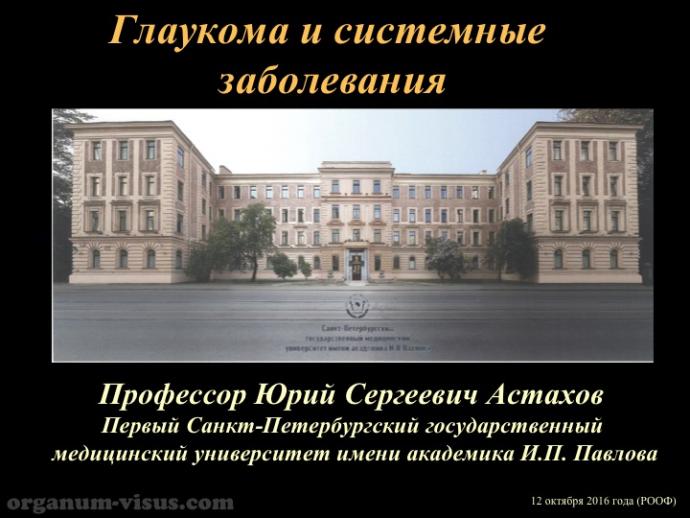 Астахов Ю.С. Глаукома и системные заболевания. Доклад на IX Российском общенациональном офтальмологическом форуме (РООФ-2016, Москва, Россия, 12 октября). Под эгидой Межрегиональной общественной организации «Ассоциация врачей – офтальмологов». Информационный партнер портал Орган зрения organum-visus.ru