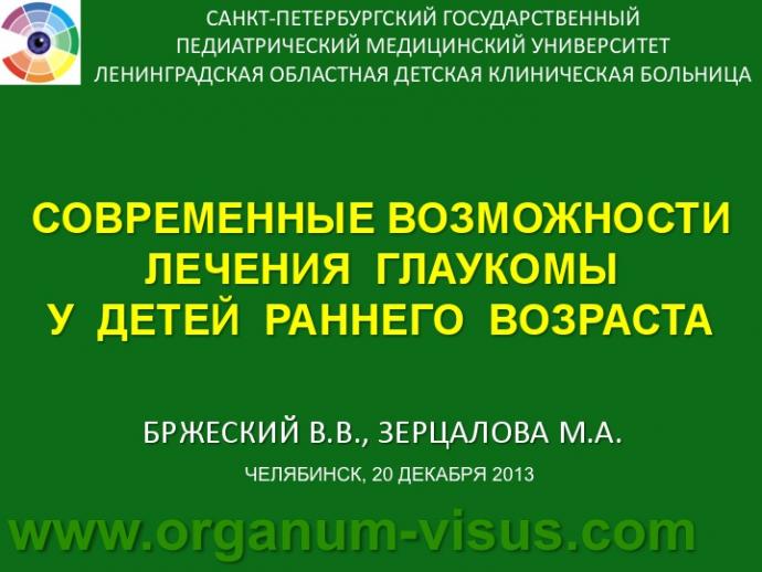 Бржеский В.В., Зерцалова М.А. Современные возможности лечения глаукомы у детей раннего возраста. Доклад на конференции «От проблемы рефракции – к проблеме глаукомы», Челябинск, 20 декабря 2013г. Glaucoma in Children. Информационный партнер www.organum-visus.com