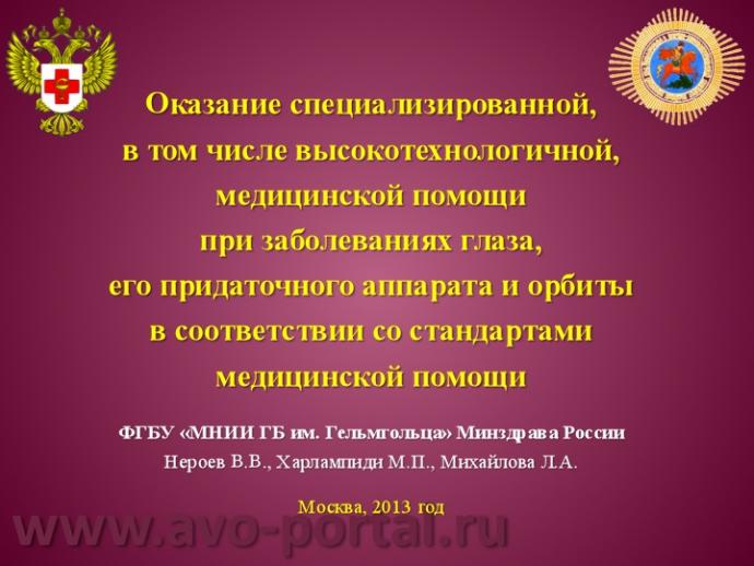 Нероев В.В., Харлампиди М.П., Михайлова Л.А. Оказание специализированной, в том числе высокотехнологичной, медицинской помощи при заболеваниях глаза, его придаточного аппарата и орбиты в соответствии со стандартами медицинской помощи. Доклад на заседании профильной комиссии по офтальмологии и детской офтальмологии при Экспертном совете Министерства здравоохранения Российской Федерации. В рамках VI Российского общенационального офтальмологического форума (РООФ-2013). Media Partner www.organum-visus.com