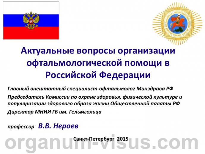 Нероев В.В. Актуальные вопросы организации офтальмологической помощи в Российской Федерации. Доклад на офтальмологическом конгрессе Белые ночи-2015, г. Санкт-Петербург, Россия. Опубликовано www.avo-portal.ru Информационный партнер www.organum-visus.com