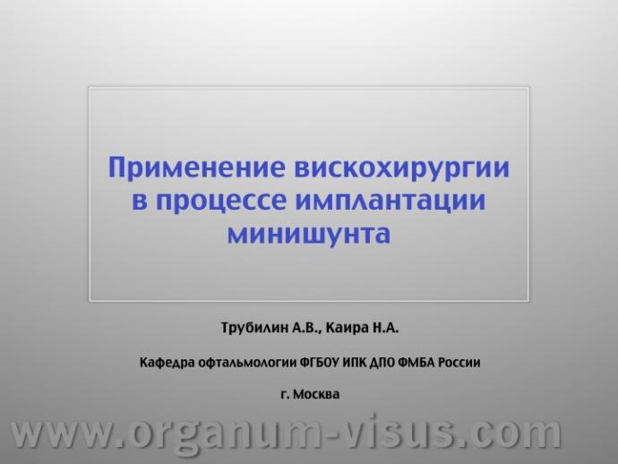 Трубилин А.В., Каира Н.А. Применение вискохирургии в процессе имплантации минишунта. Кафедра офтальмологии ФГБОУ ИПК ДПО ФМБА России, г. Москва. Научно-практическая конференция «Новые технологии в офтальмологии», 20-21 апреля 2012 г., г. Казань, Республика Татарстан, Россия. Секция молодых ученых. Viscosurgery: Mini Glaucoma Shunt Implantation. Trubilin A.V., Kaira N.A.