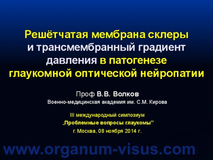 Волков В.В. Решётчатая мембрана склеры и трансмембранный градиент давления в патогенезе глаукомной оптической нейропатии (Volkov V.V., Военно-медицинская академия им. С.М. Кирова, г. Санкт-Петербург, Россия), доклад на III международном симпозиуме „Проблемные вопросы глаукомы”, г. Москва, 08 ноября 2014 г. Информационный партнер www.organum-visus.com